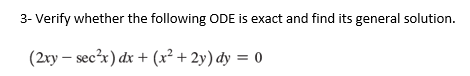 3- Verify whether the following ODE is exact and find its general solution.
(2xy - sec²x) dx + (x² + 2y) dy = 0