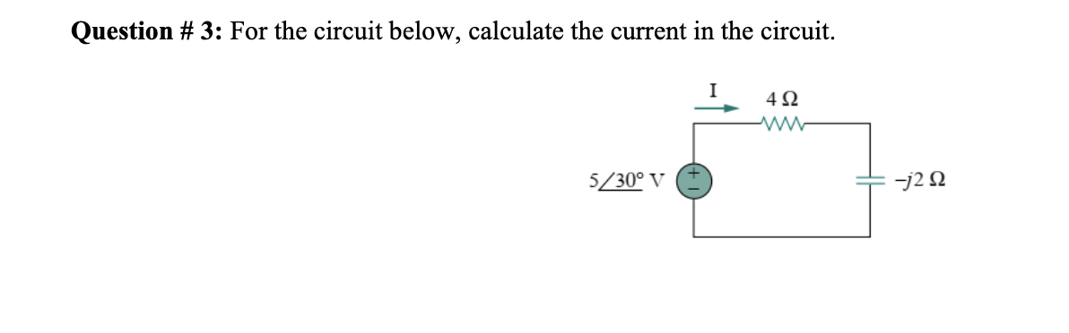 Question # 3: For the circuit below, calculate the current in the circuit.
5/30° V
I
4Ω
-j292