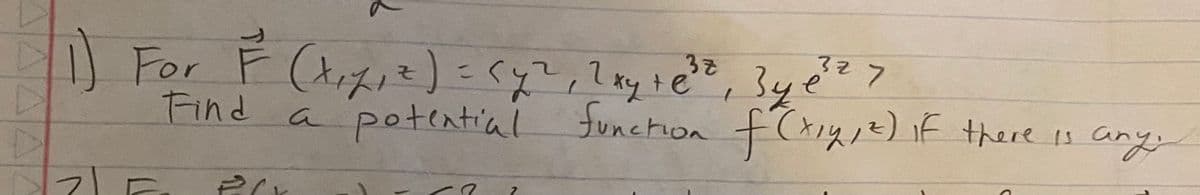 37
32 7
1) For F (t₁x₁ =) = (y², 20, 10³0, 3y²²² >
z) 2xy + e
зуе
Find
a
potential function f(x,y, ²) if there is
기ㄷ
2(x
there is any;