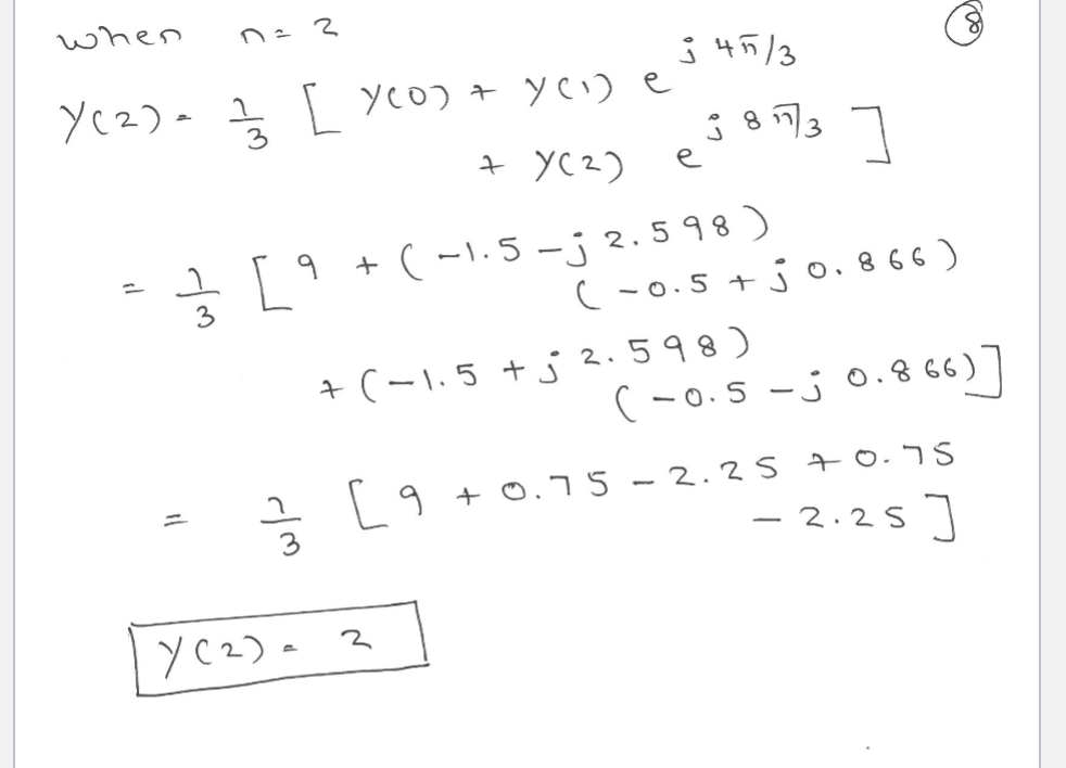 when
0 = 3
Y(2) - 1/3 [ Y(0) + Y(1) e
j455/3
י
=
3
= [9
तल
+ Y(2)
e
38173]
(-0.5+jo. 866)
+(-1.5-j 2.598)
+ (-1.5+j 2.598)
(-0.5-j 0.866)
[9 +0.75 -2.25 +0.75
-2.25]
Y(2)=2