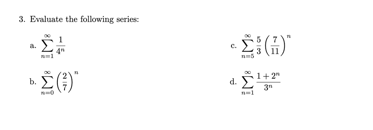 3. Evaluate the following series:
n
7
а.
с.
4n
n=1
11
n=
n
Σ
1+ 2"
b.
d.
3n
n=0
n=1
-
