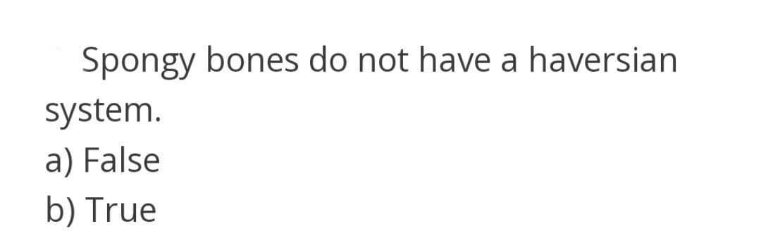 Spongy bones do not have a haversian
system.
a) False
b) True
