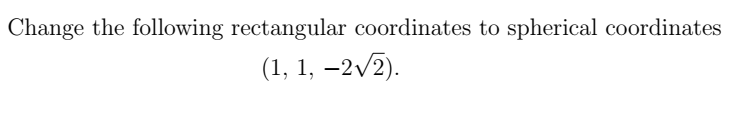 Change the following rectangular coordinates to spherical coordinates
(1, 1, -2√/2).