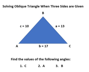 Solving Oblique Triangle When Three Sides are Given
в
c = 10
a = 13
b = 17
A
Find the values of the following angles:
1. С
2. A
