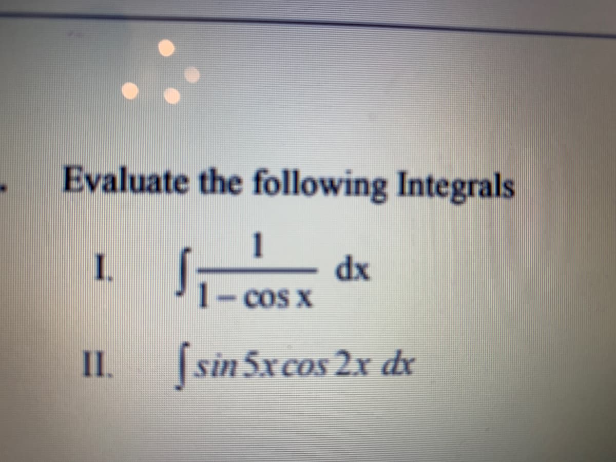 Evaluate the following Integrals
1
I.
dx
1-cos X
I.
[sin5x cos 2x dx
