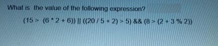 What is the value of the following expression?
(15 (6*2+6)) || ((20/5+2) > 5) && (8 (2+3% 2))