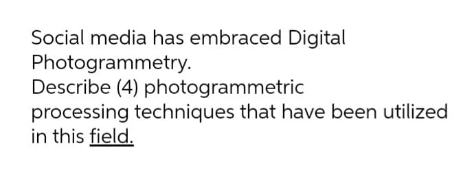 Social media has embraced Digital
Photogrammetry.
Describe (4) photogrammetric
processing techniques that have been utilized
in this field.

