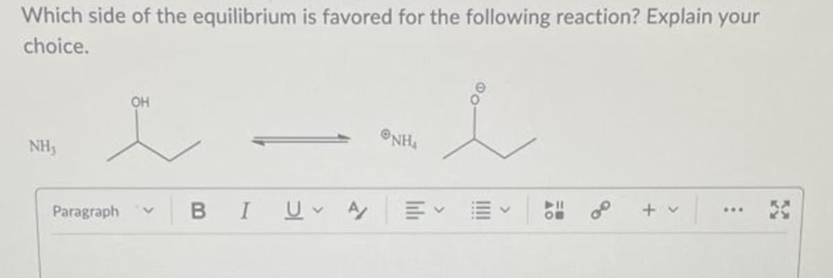 Which side of the equilibrium is favored for the following reaction? Explain your
choice.
NH₂
OH
Paragraph
く
BIUA
NH
く
>
20
+v