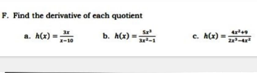 F. Find the derivative of each quotient
Sx
b. h(x) = 3r2-1
3x
4x2+9
a. h(x)
c. h(x) = .
%3D
1-10
2x3-4x²
