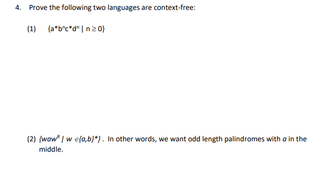 4. Prove the following two languages are context-free:
(1) {a*b°c*d° |n> 0}
(2) {waw | w e{a,b}*}. In other words, we want odd length palindromes with a in the
middle.

