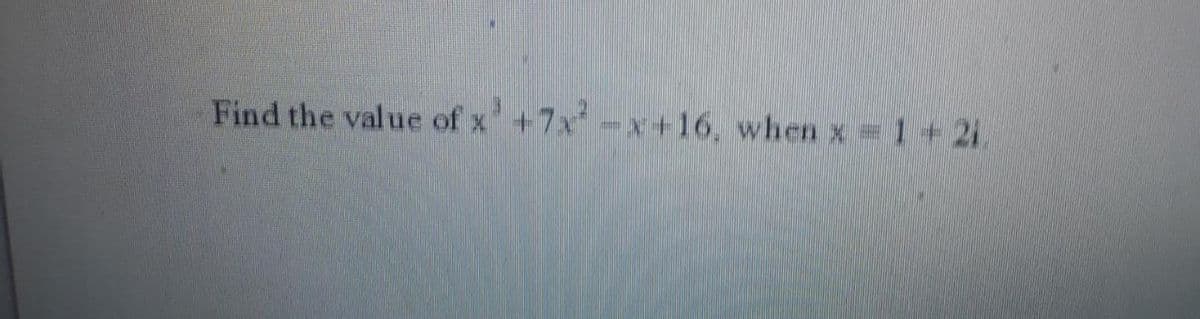 Find the value of x'+7x-x+16, when x = 1+2i.
