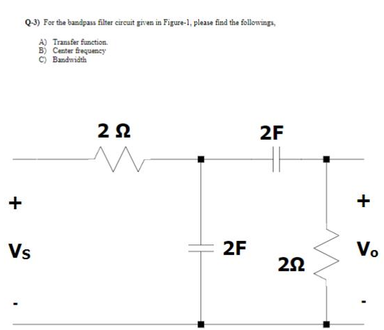 Q-4) For the bandpass fiter cireuit given in Figure-1, please find the followings,
A) Transfer function.
B) Center frequency
C) Bandwidth
2F
Vs
2F
V.
