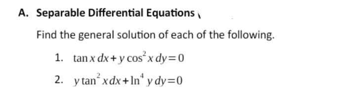 A. Separable Differential Equations
Find the general solution of each of the following.
1. tanx dx+y cos²x dy=0
2.
ytan’xdx+ln'ydy=0