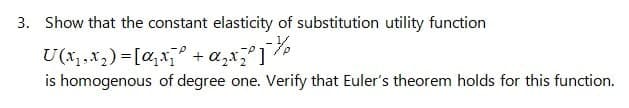 3. Show that the constant elasticity of substitution utility function
U(x₁,x₂) = [α₂x₁° + α₂x²° ]¯½
is homogenous of degree one. Verify that Euler's theorem holds for this function.