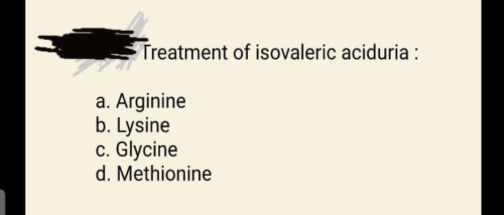 Treatment of isovaleric aciduria :
a. Arginine
b. Lysine
c. Glycine
d. Methionine
