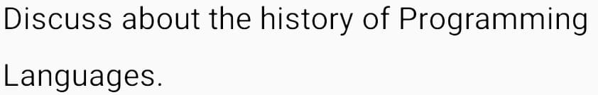 Discuss about the history of Programming
Languages.