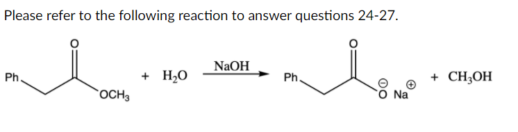 Please refer to the following reaction to answer questions 24-27.
NaOH
Ph.
+ H,O
Ph.
+ CH-ОH
OCH3
`O Na
