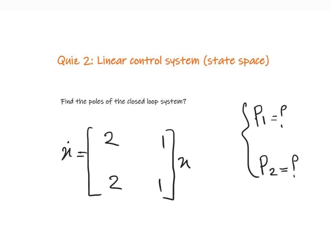 Quiz 2: Linear control system (state space)
Find the poles of the closed loop system?
Pi=?
2
2
