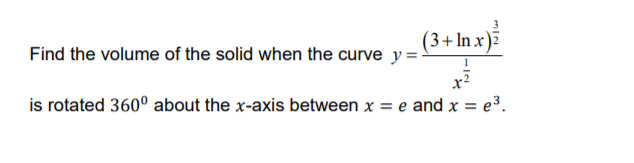 (3+In x)7
Find the volume of the solid when the curve y =-
is rotated 360° about the x-axis between x = e and x = e³.
