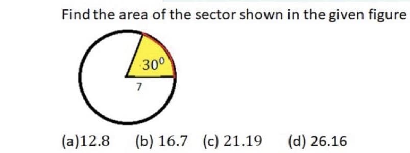 Find the area of the sector shown in the given figure
30°
7
(a)12.8
(b) 16.7 (c) 21.19
(d) 26.16
