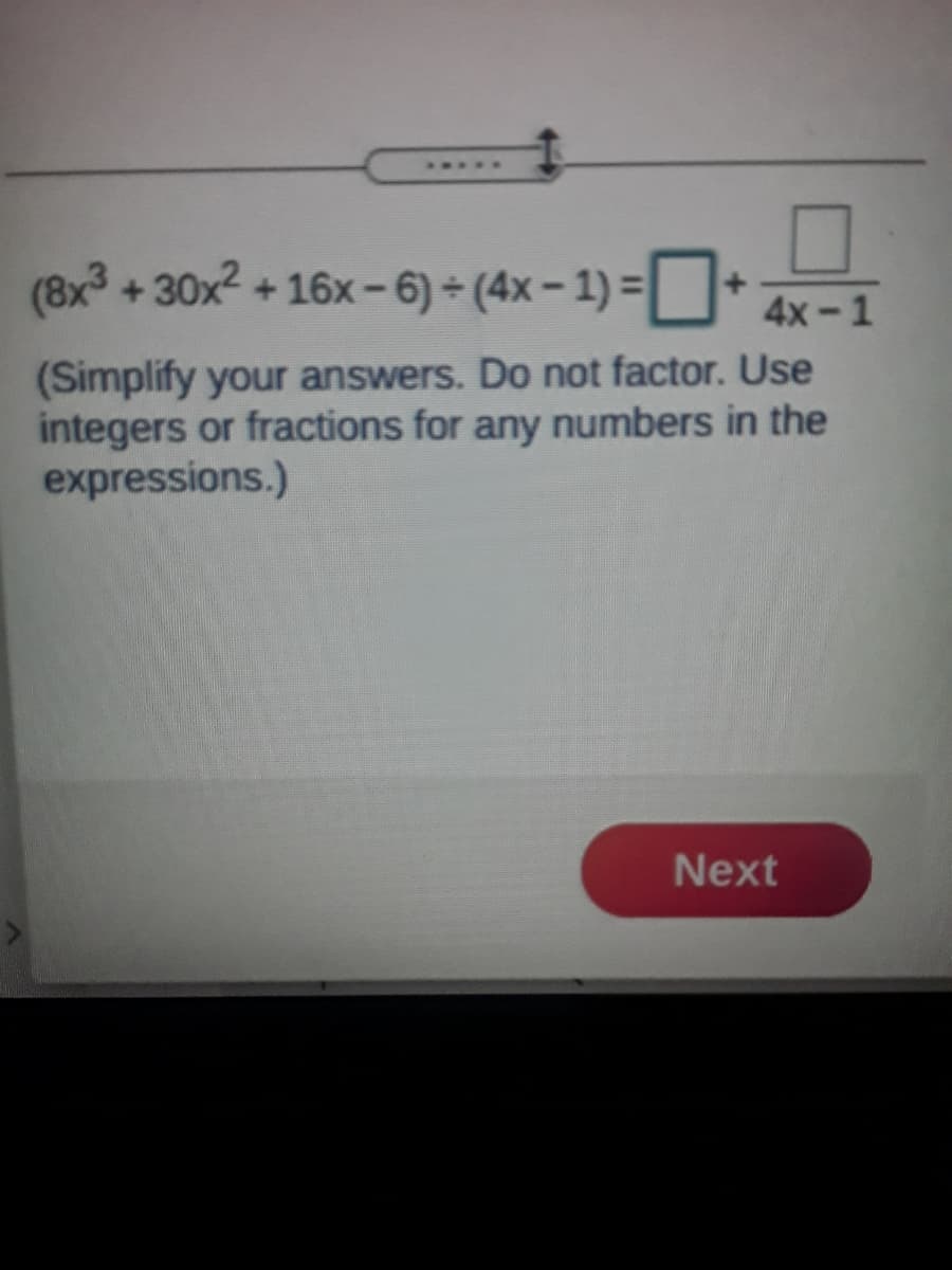 .....
(8x + 30x2 + 16x-6) (4x- 1) =
4x-1
(Simplify your answers. Do not factor. Use
integers or fractions for any numbers in the
expressions.)
Next
