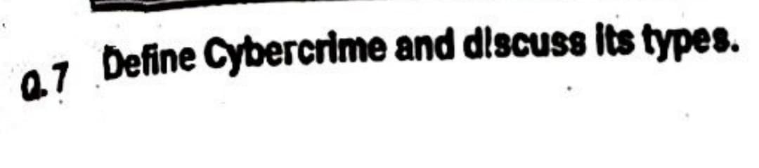 Q.7 Define Cybercrime and discuss its types.