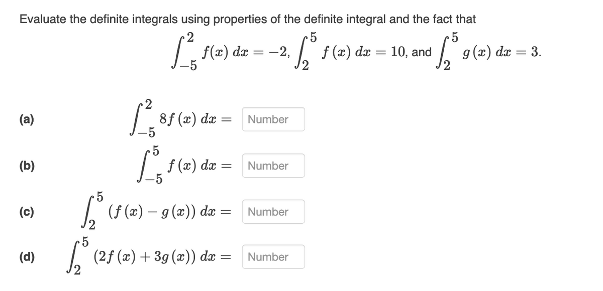 Evaluate the definite integrals using properties of the definite integral and the fact that
5
5
1²,50
6³
6²
(a)
(b)
(c)
(d)
1²3
f(x) dx
8f(x) dx
=
f(x) dx
[²5
S₂² (f (x) – 9 (x)) dx
=
5
√² (2ƒ (x) + 3g (x)) dx
=
=
= -2,
Number
Number
Number
Number
f (x) dx = 10, and
g(x) dx = 3.