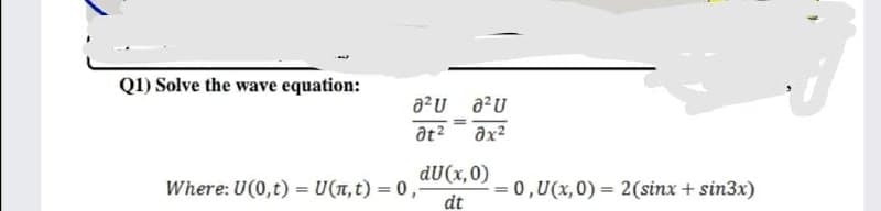 Q1) Solve the wave equation:
at?
ax2
dU(x,0)
Where: U(0,t) = U(T,t) = 0,-
dt
0,U(x,0) = 2(sinx + sin3x)
%3D
