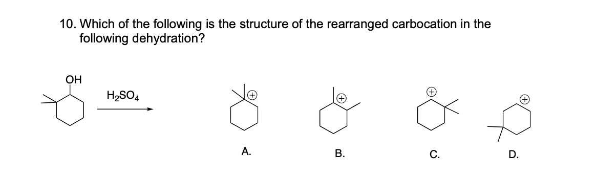10. Which of the following is the structure of the rearranged carbocation in the
following dehydration?
OH
H₂SO4
A.
B.
C.
D.