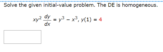 Solve the given initial-value problem. The DE is homogeneous.
xy2 dy = y3 – x³, y(1) = 4
dx
