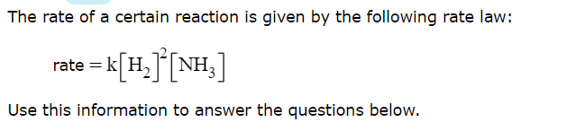 The rate of a certain reaction is given by the following rate law:
rate = k
[H,][NH,]
Use this information to answer the questions below.
