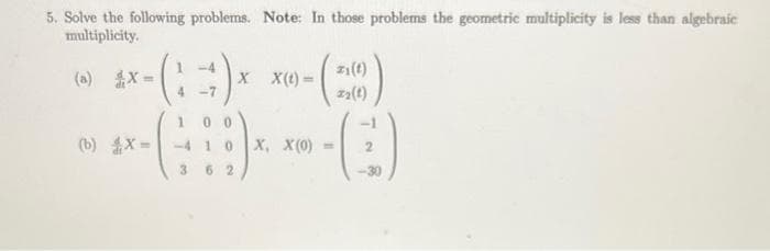5. Solve the following problems. Note: In those problems the geometric multiplicity is less than algebraic
multiplicity.
4
-4
X X(t)=
(b) X-4 10 X, X(0)
362
z₁(1)
#2(1)
(C)
2