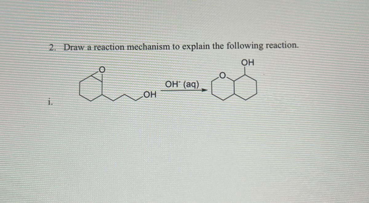 2. Draw a reaction mechanism to explain the following reaction.
O
OH
i.
OH (aq)
LOH