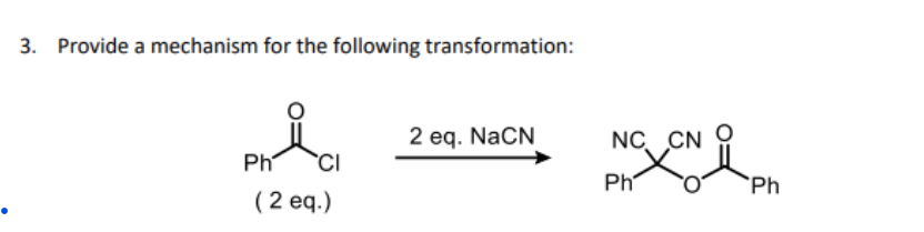 3. Provide a mechanism for the following transformation:
Phl
Ph
CI
(2 eq.)
2 eq. NaCN
NC CN
Pho Ph