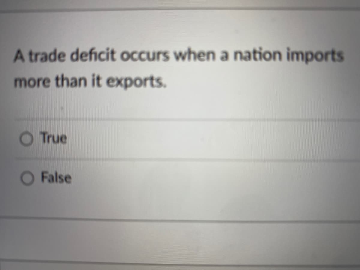A trade deficit occurs when a nation imports
more than it exports.
O True
O False
