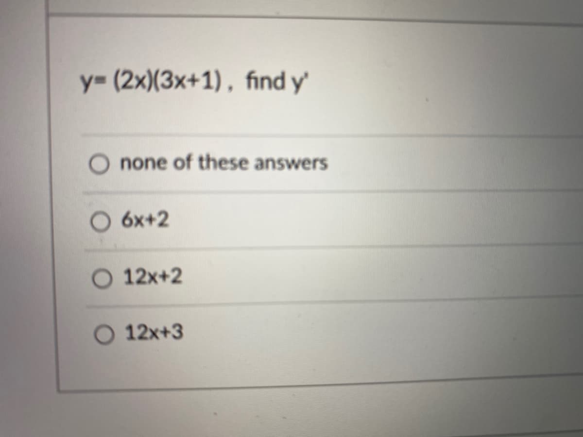 y= (2x)(3x+1) , find y'
none of these answers
O 6x+2
O 12x+2
O 12x+3
