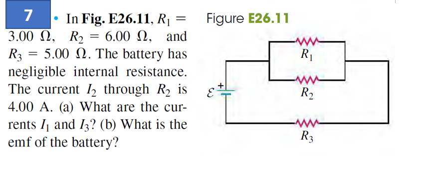 7
=
In Fig. E26.11, R₁
3.00 2, R₂ = 6.00 , and
R35.00 2. The battery has
negligible internal resistance.
The current 2 through R₂ is
4.00 A. (a) What are the cur-
rents I₁ and 13? (b) What is the
emf of the battery?
Figure E26.11
E
www
R₁
-W
R₂
-www
R3
