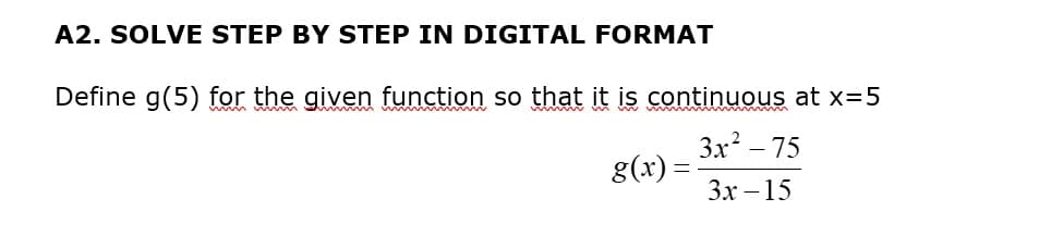 A2. SOLVE STEP BY STEP IN DIGITAL FORMAT
Define g(5) for the given function so that it is continuous at x=5
www
3x² -75
3x-15
g(x) =