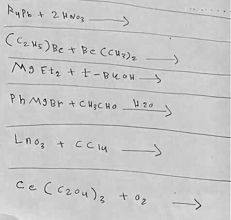 トuPo + 2HNog
(C2 H5) Be + Be CCH?)z
M9 Et, + t-BUOH
H 20
Ph MI Br + CH3 C HO
Lnoz + CClu
ce ( c2ou)3 t oz

