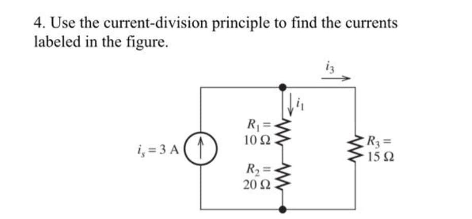 4. Use the
labeled in the figure.
current-division principle to find the currents
i, = 3A (1
R₁ =
10 92
www.
R₂=.
20 92
www
R3 =
15 92