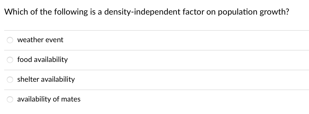 Which of the following is a density-independent factor on population growth?
weather event
food availability
shelter availability
availability of mates