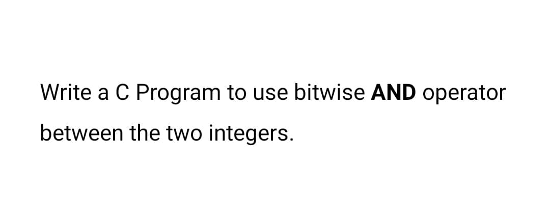 Write a C Program to use bitwise AND operator
between the two integers.