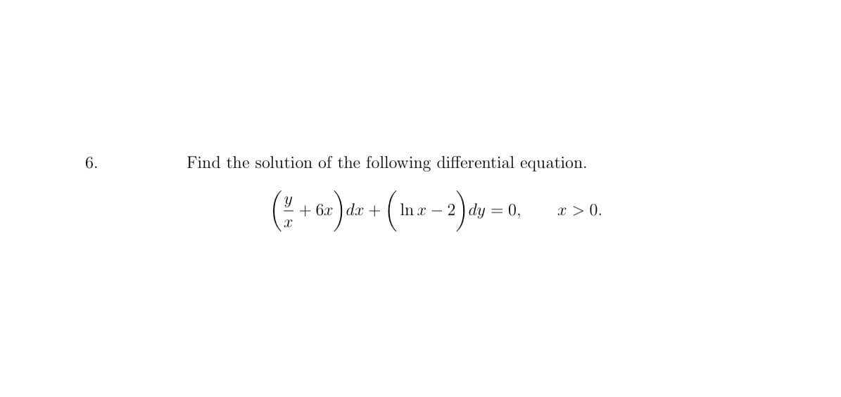 6.
Find the solution of the following differential equation.
+ 6x ) dx +
In x – 2 ) dy = 0,
x > 0.

