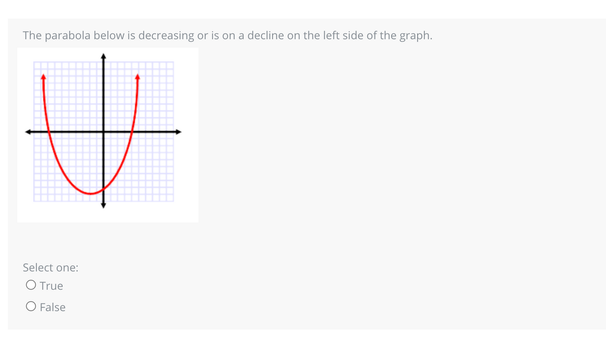 The parabola below is decreasing or is on a decline on the left side of the graph.
Select one:
O True
O False