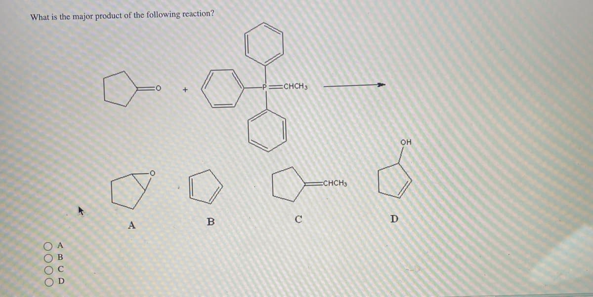 What is the major product of the following reaction?
0000
A
B
с
D
A
+
о
B
=CHCH3
с
=CHCH3
D
OH