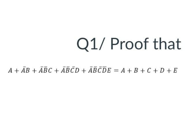 Q1/ Proof that
A + ĀB + ĀBC + ABCD + ABCDE = A + B + C + D + E
%3D
