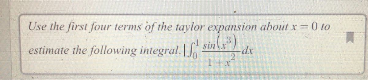 Use the first four terms of the taylor expansion about x = 0 to
買
estimate the following integral.| sin\x")
1+x

