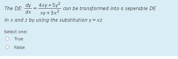 dy 4xy+5y2
xy +3x2
in x and z by using the substitution y= xz
The DE:
dx
can be transformed into a seperable DE
%3D
Select one:
O True
O False
