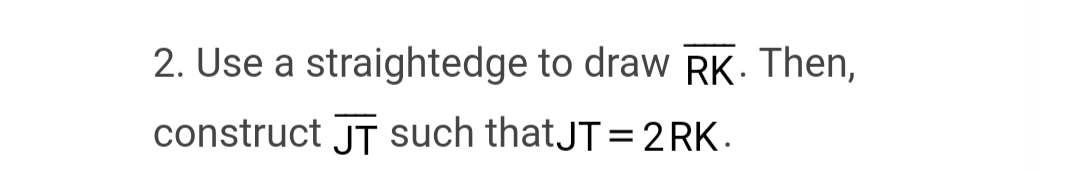 2. Use a straightedge to draw RK. Then,
construct JT such that JT - 2RK.