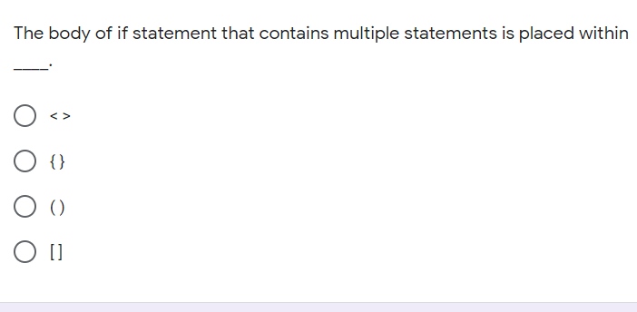 The body of if statement that contains multiple statements is placed within
< >
{}
()
